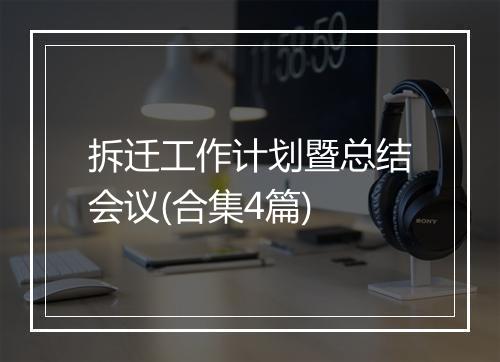 拆迁工作计划暨总结会议(合集4篇)