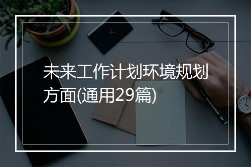 未来工作计划环境规划方面(通用29篇)