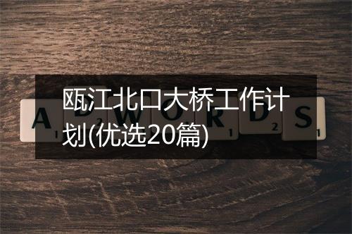瓯江北口大桥工作计划(优选20篇)