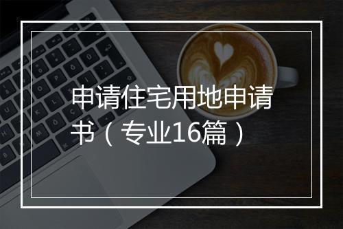 申请住宅用地申请书（专业16篇）