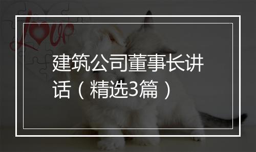 建筑公司董事长讲话（精选3篇）