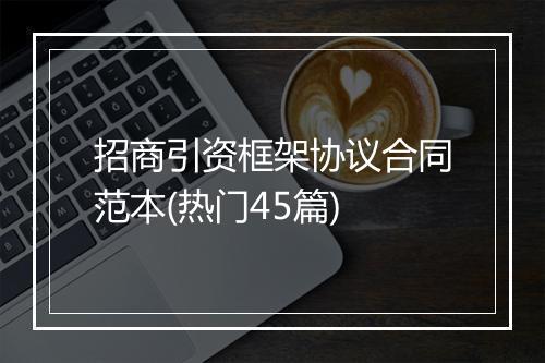 招商引资框架协议合同范本(热门45篇)