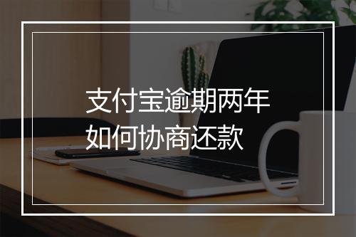 支付宝逾期两年如何协商还款