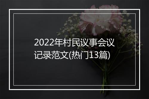 2022年村民议事会议记录范文(热门13篇)