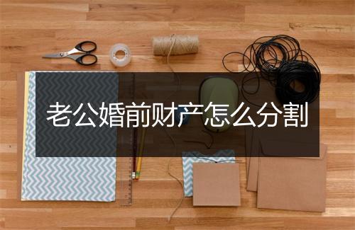 老公婚前财产怎么分割