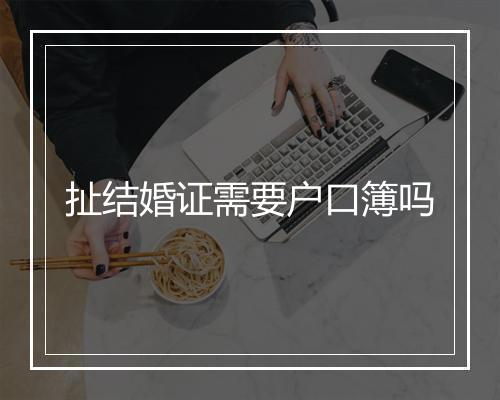 扯结婚证需要户口簿吗