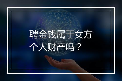 聘金钱属于女方个人财产吗？