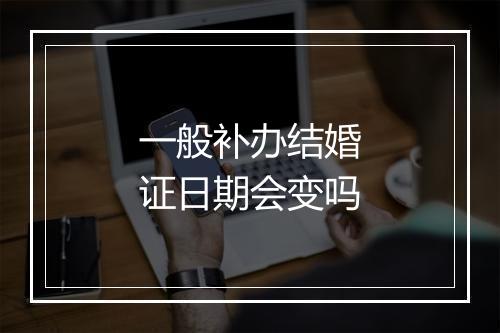 一般补办结婚证日期会变吗
