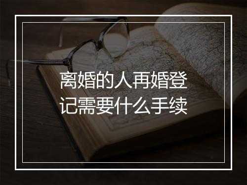 离婚的人再婚登记需要什么手续