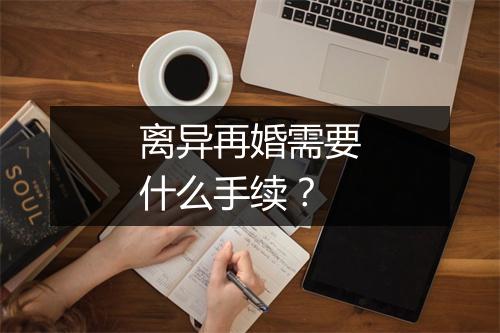 离异再婚需要什么手续？