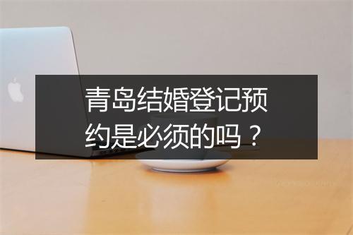青岛结婚登记预约是必须的吗？