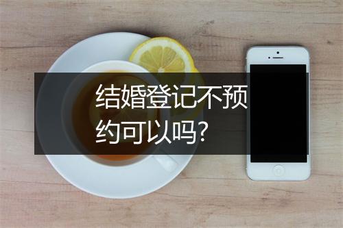 结婚登记不预约可以吗?