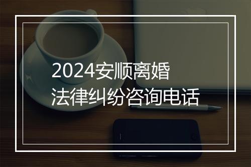 2024安顺离婚法律纠纷咨询电话