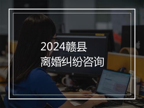 2024赣县离婚纠纷咨询