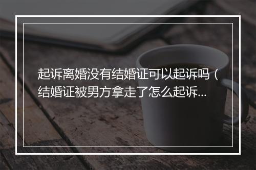 起诉离婚没有结婚证可以起诉吗（结婚证被男方拿走了怎么起诉离婚）