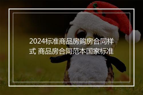 2024标准商品房购房合同样式 商品房合同范本国家标准