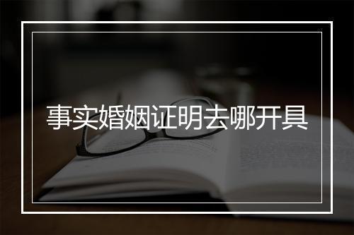 事实婚姻证明去哪开具