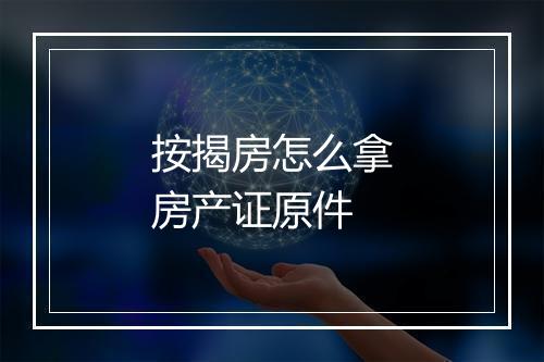 按揭房怎么拿房产证原件