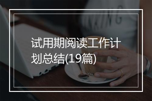 试用期阅读工作计划总结(19篇)