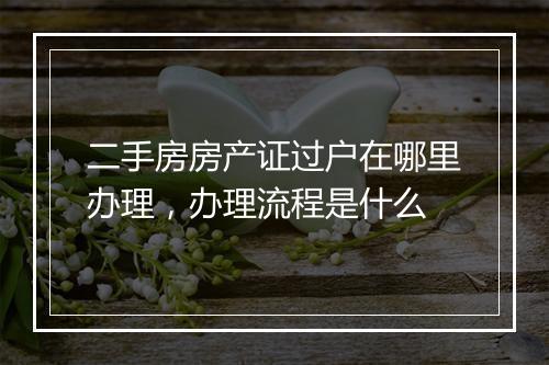 二手房房产证过户在哪里办理，办理流程是什么