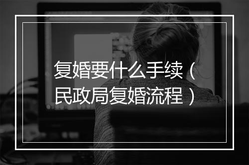 复婚要什么手续（民政局复婚流程）