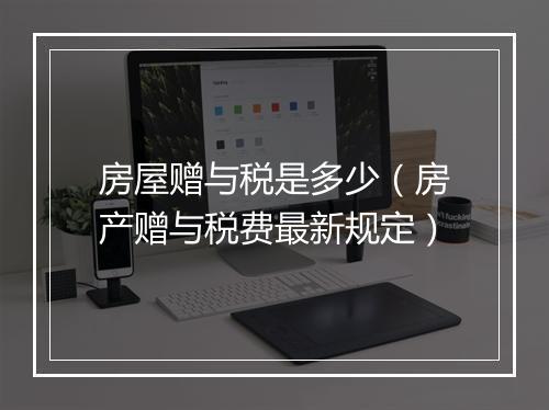 房屋赠与税是多少（房产赠与税费最新规定）