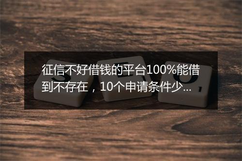 征信不好借钱的平台100%能借到不存在，10个申请条件少、通过率高、容易放款平台汇总