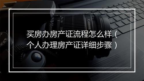 买房办房产证流程怎么样（个人办理房产证详细步骤）