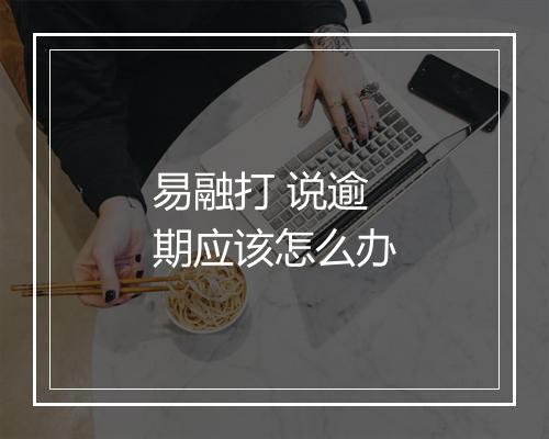 易融打 说逾期应该怎么办