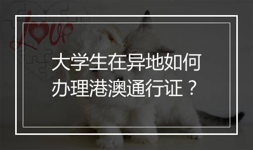 大学生在异地如何办理港澳通行证？