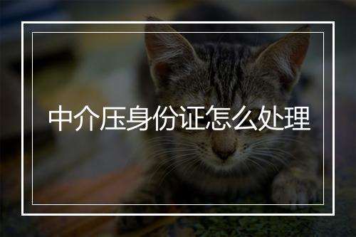 中介压身份证怎么处理