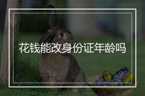 花钱能改身份证年龄吗