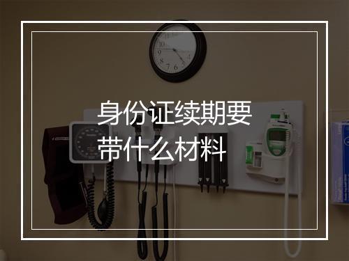 身份证续期要带什么材料