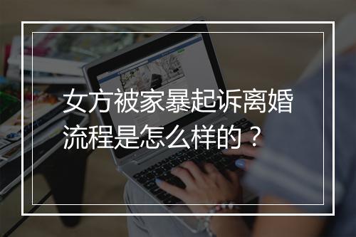 女方被家暴起诉离婚流程是怎么样的？