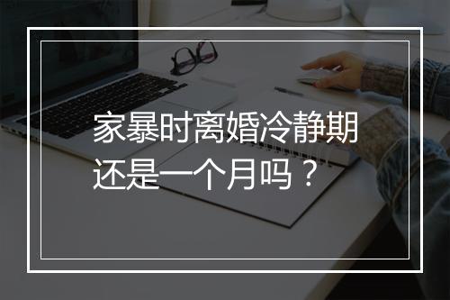 家暴时离婚冷静期还是一个月吗？