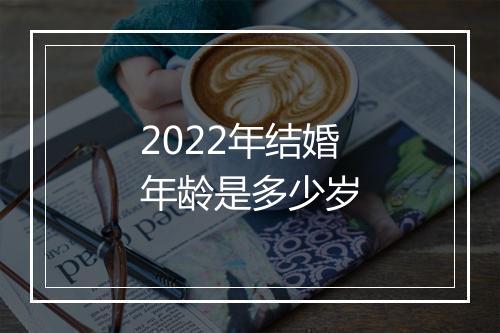 2022年结婚年龄是多少岁