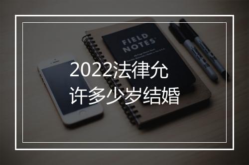 2022法律允许多少岁结婚