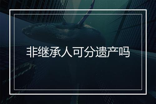 非继承人可分遗产吗