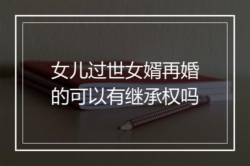 女儿过世女婿再婚的可以有继承权吗