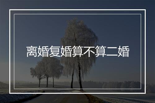 离婚复婚算不算二婚