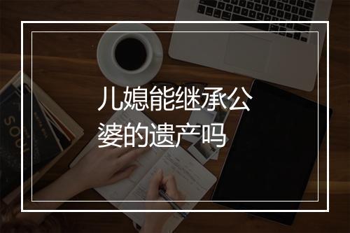 儿媳能继承公婆的遗产吗