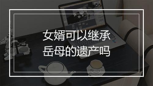 女婿可以继承岳母的遗产吗