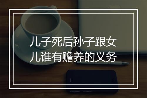 儿子死后孙子跟女儿谁有赡养的义务