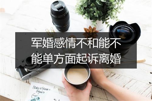 军婚感情不和能不能单方面起诉离婚