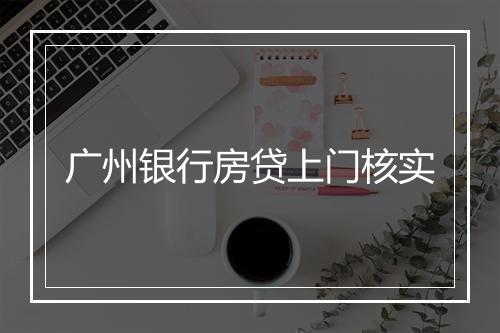 广州银行房贷上门核实