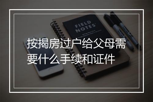 按揭房过户给父母需要什么手续和证件