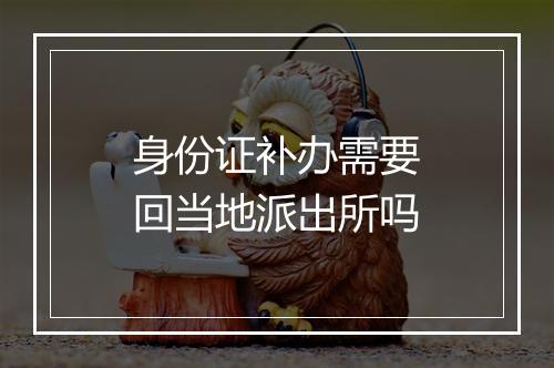 身份证补办需要回当地派出所吗