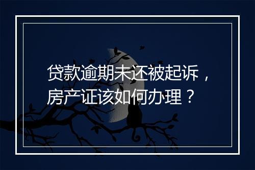 贷款逾期未还被起诉，房产证该如何办理？
