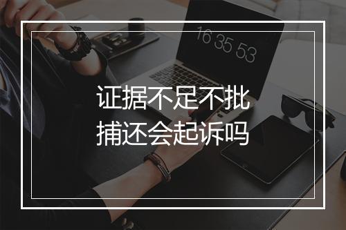 证据不足不批捕还会起诉吗
