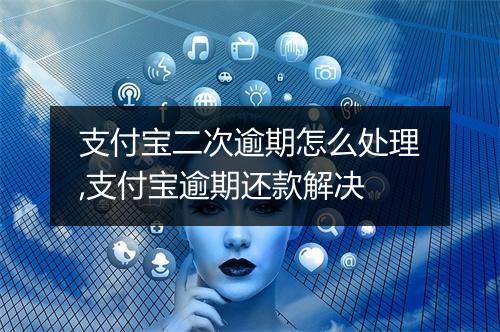 支付宝二次逾期怎么处理,支付宝逾期还款解决